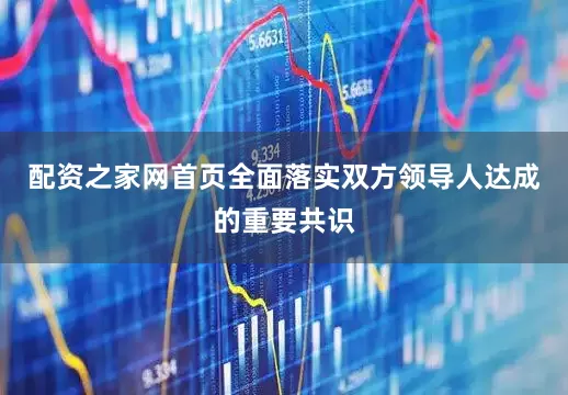 配资之家网首页全面落实双方领导人达成的重要共识