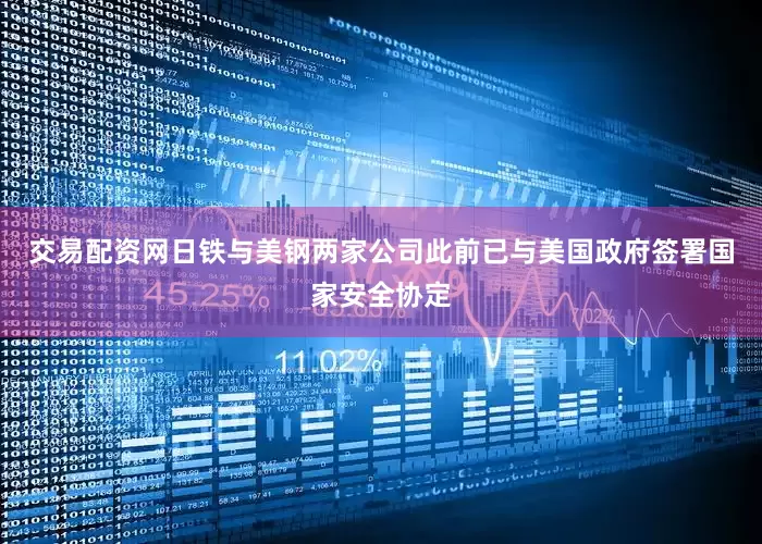 交易配资网日铁与美钢两家公司此前已与美国政府签署国家安全协定