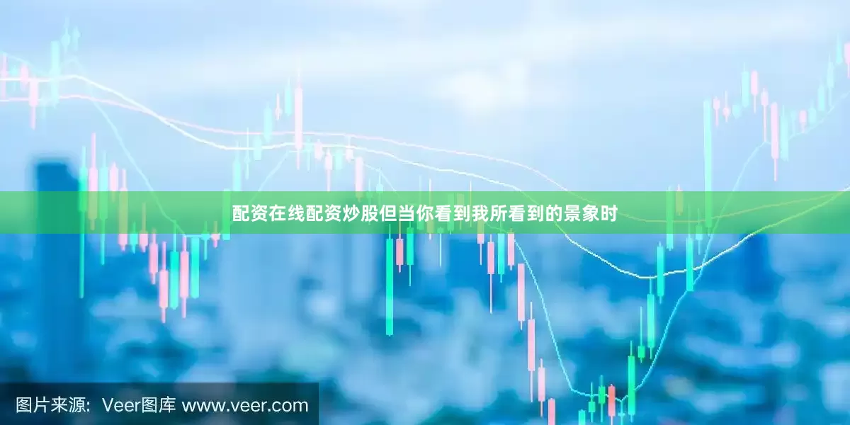配资在线配资炒股但当你看到我所看到的景象时