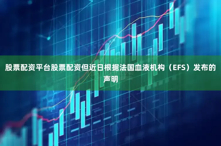 股票配资平台股票配资但近日根据法国血液机构（EFS）发布的声明