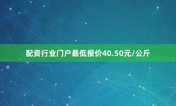 配资行业门户最低报价40.50元/公斤