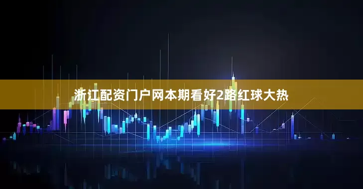 浙江配资门户网本期看好2路红球大热