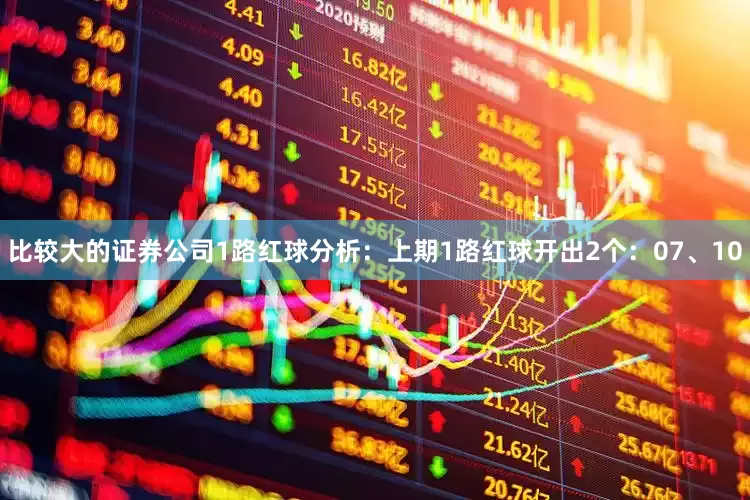 比较大的证券公司　　1路红球分析：上期1路红球开出2个：07、10