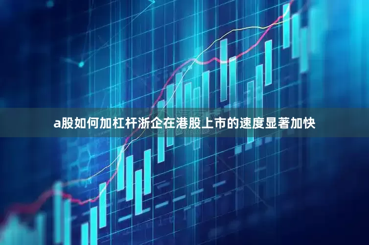a股如何加杠杆浙企在港股上市的速度显著加快