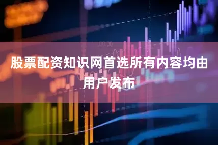 股票配资知识网首选所有内容均由用户发布