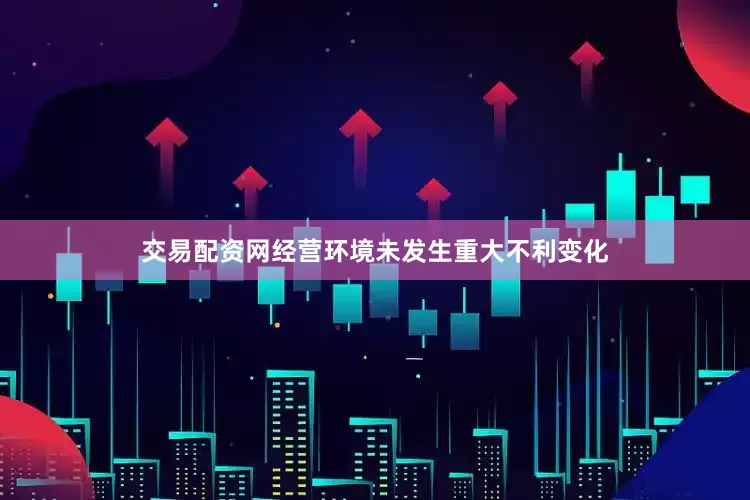 交易配资网经营环境未发生重大不利变化