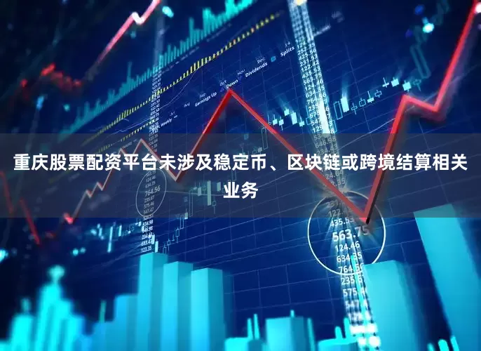 重庆股票配资平台未涉及稳定币、区块链或跨境结算相关业务