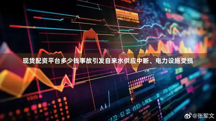 现货配资平台多少钱事故引发自来水供应中断、电力设施受损