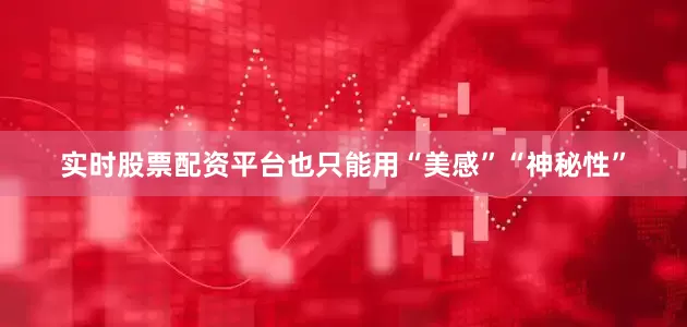 实时股票配资平台也只能用“美感”“神秘性”