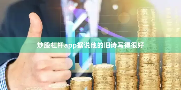 炒股杠杆app据说他的旧诗写得很好