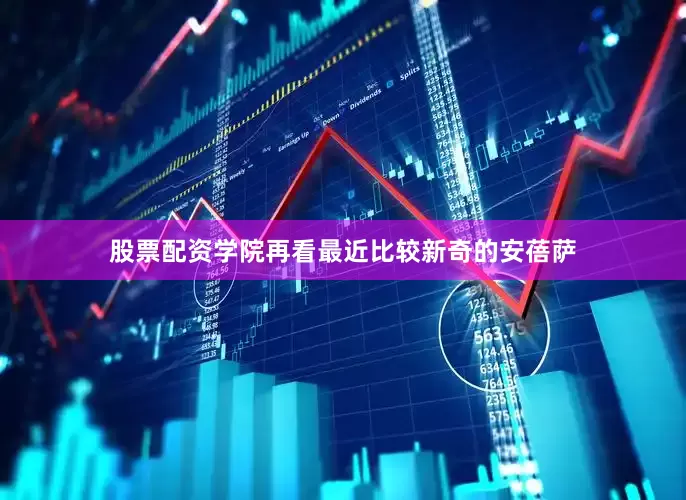 股票配资学院再看最近比较新奇的安蓓萨
