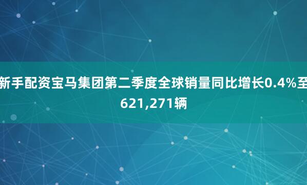 新手配资宝马集团第二季度全球销量同比增长0.4%至621,271辆