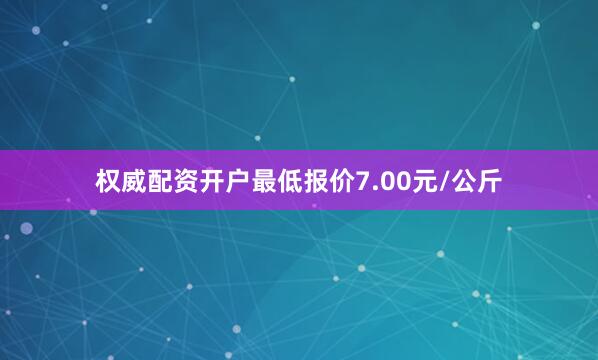 权威配资开户最低报价7.00元/公斤