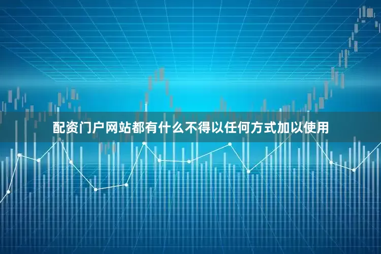 配资门户网站都有什么不得以任何方式加以使用