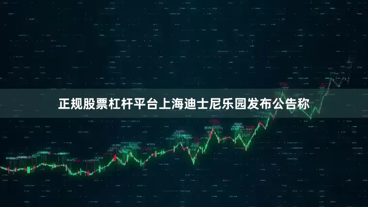 正规股票杠杆平台上海迪士尼乐园发布公告称