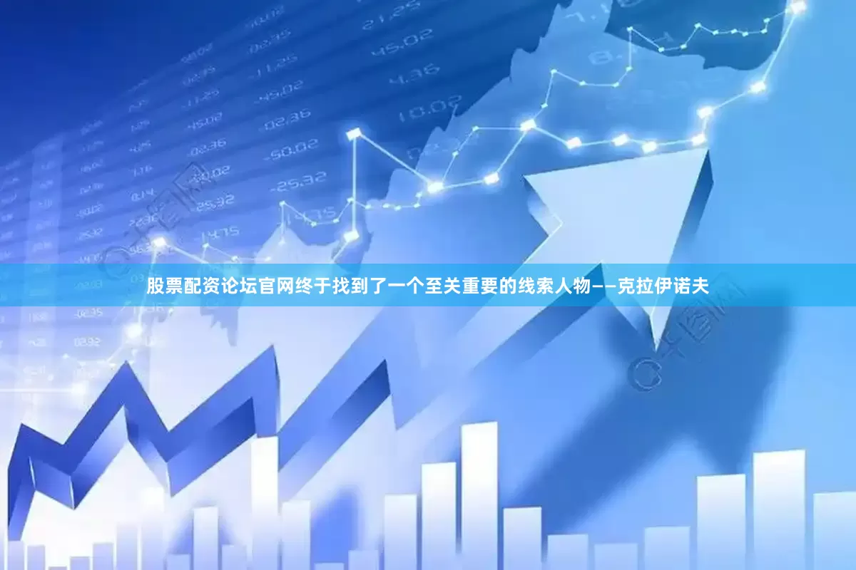 股票配资论坛官网终于找到了一个至关重要的线索人物——克拉伊诺夫