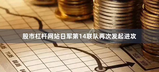 股市杠杆网站日军第14联队再次发起进攻