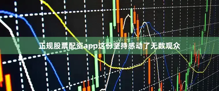 正规股票配资app这份坚持感动了无数观众