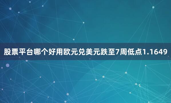 股票平台哪个好用欧元兑美元跌至7周低点1.1649