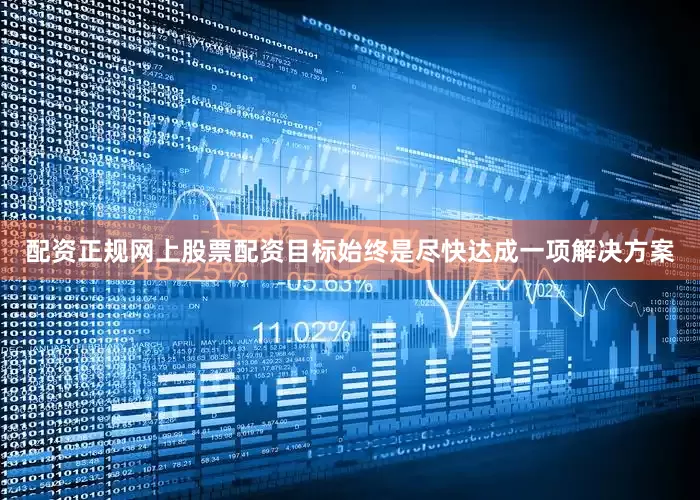 配资正规网上股票配资目标始终是尽快达成一项解决方案
