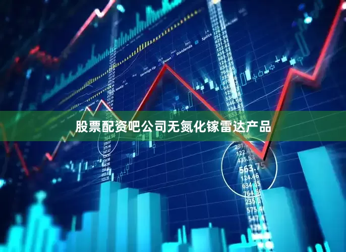 股票配资吧公司无氮化镓雷达产品