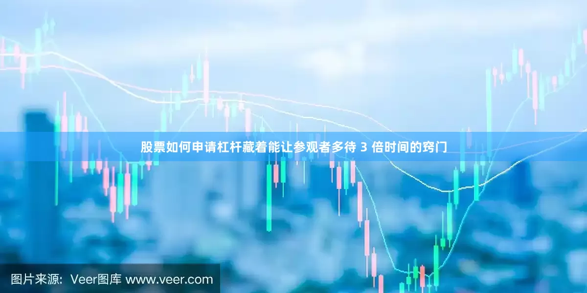 股票如何申请杠杆藏着能让参观者多待 3 倍时间的窍门
