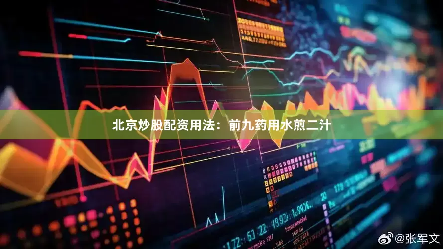 北京炒股配资用法:前九药用水煎二汁