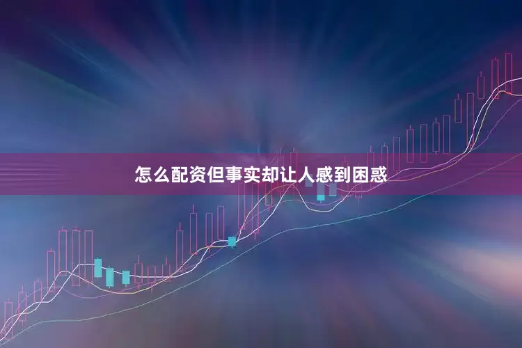 怎么配资但事实却让人感到困惑