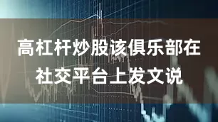 高杠杆炒股该俱乐部在社交平台上发文说