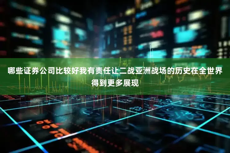 哪些证券公司比较好我有责任让二战亚洲战场的历史在全世界得到更多展现