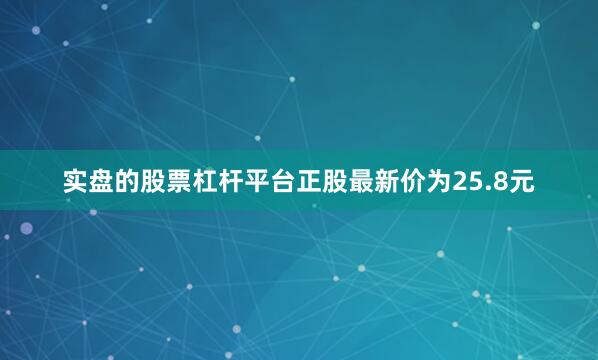 实盘的股票杠杆平台正股最新价为25.8元