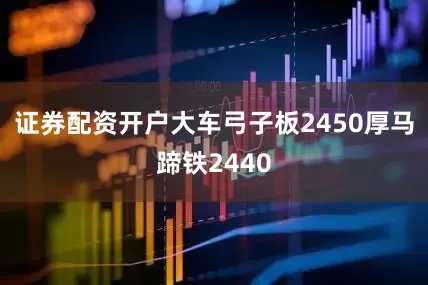 证券配资开户大车弓子板2450厚马蹄铁2440