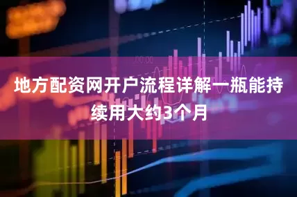 地方配资网开户流程详解一瓶能持续用大约3个月