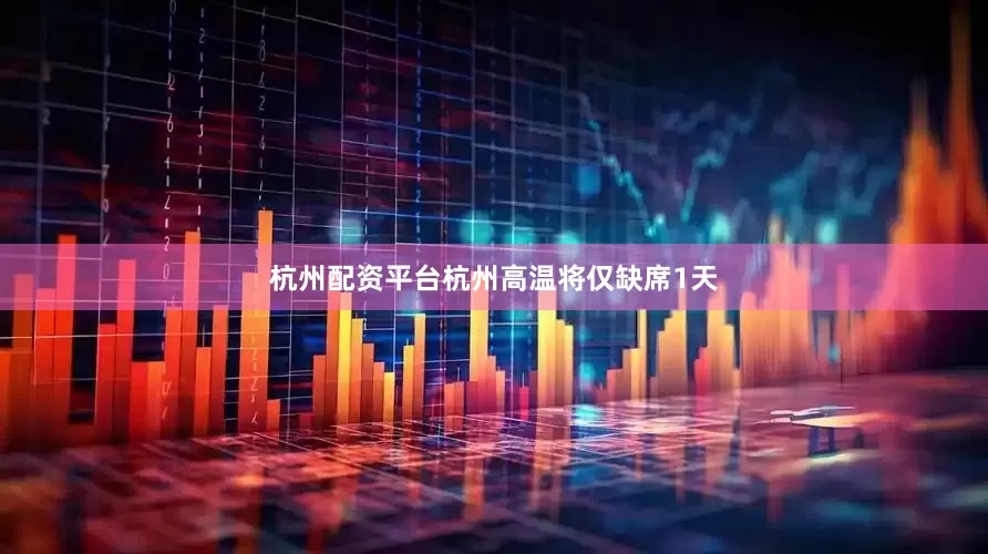 杭州配资平台杭州高温将仅缺席1天