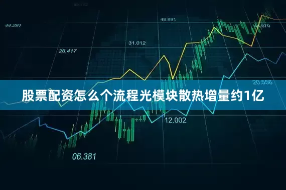 股票配资怎么个流程光模块散热增量约1亿