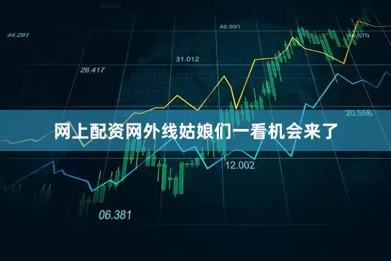 网上配资网外线姑娘们一看机会来了