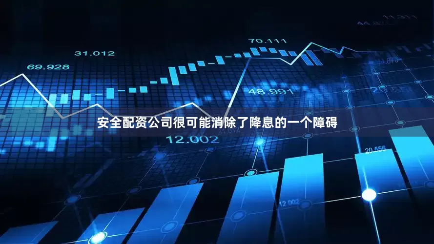 安全配资公司很可能消除了降息的一个障碍